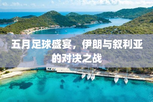 五月足球盛宴，伊朗与叙利亚的对决之战
