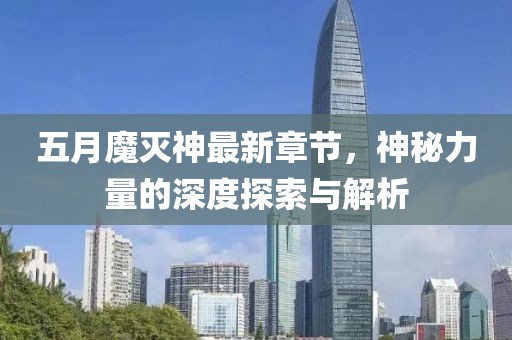 五月魔灭神最新章节，神秘力量的深度探索与解析