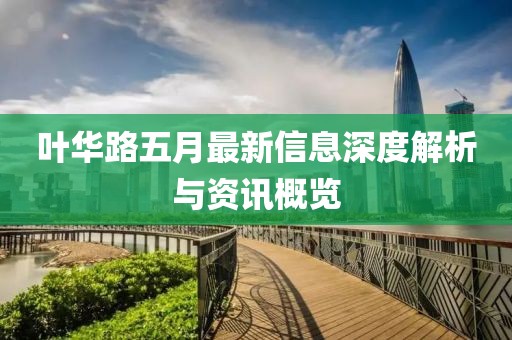 叶华路五月最新信息深度解析与资讯概览