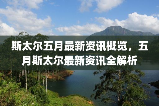 斯太尔五月最新资讯概览，五月斯太尔最新资讯全解析