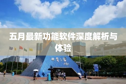 五月最新功能软件深度解析与体验