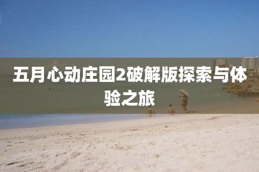 五月心动庄园2破解版探索与体验之旅