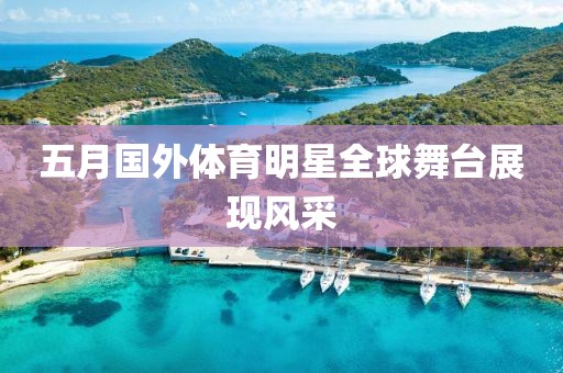 五月国外体育明星全球舞台展现风采