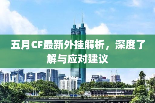 五月CF最新外挂解析，深度了解与应对建议