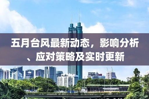 五月台风最新动态，影响分析、应对策略及实时更新