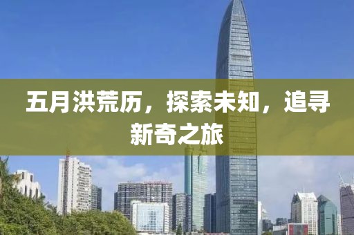 五月洪荒历，探索未知，追寻新奇之旅