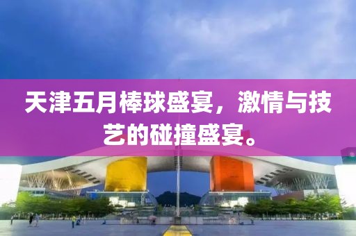 天津五月棒球盛宴，激情与技艺的碰撞盛宴。