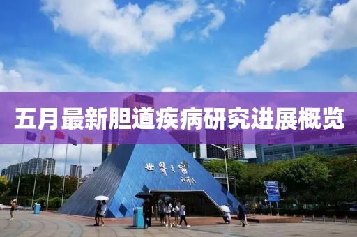 五月最新胆道疾病研究进展概览