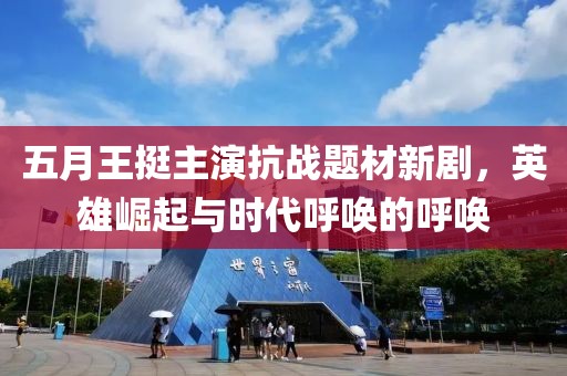 五月王挺主演抗战题材新剧，英雄崛起与时代呼唤的呼唤
