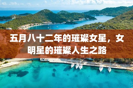 五月八十二年的璀璨女星，女明星的璀璨人生之路