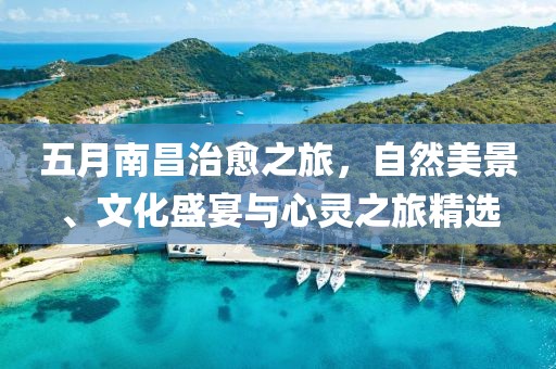 五月南昌治愈之旅，自然美景、文化盛宴与心灵之旅精选