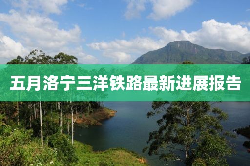 五月洛宁三洋铁路最新进展报告
