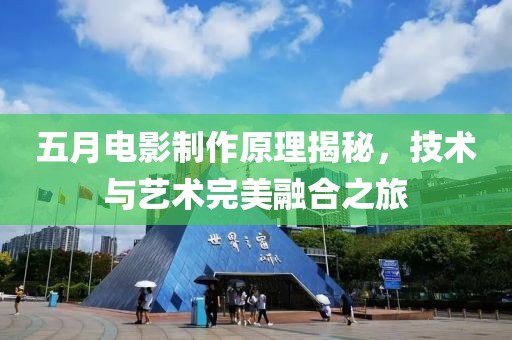 五月电影制作原理揭秘，技术与艺术完美融合之旅