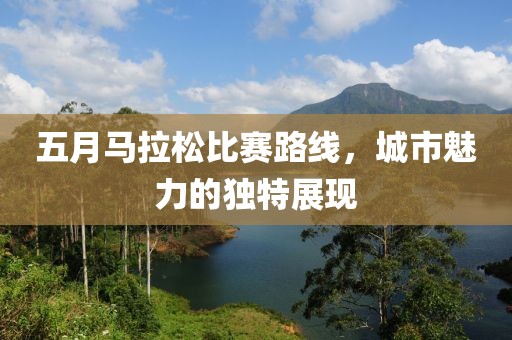 五月马拉松比赛路线，城市魅力的独特展现
