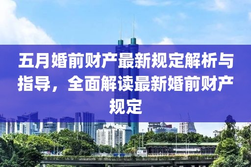 五月婚前财产最新规定解析与指导，全面解读最新婚前财产规定