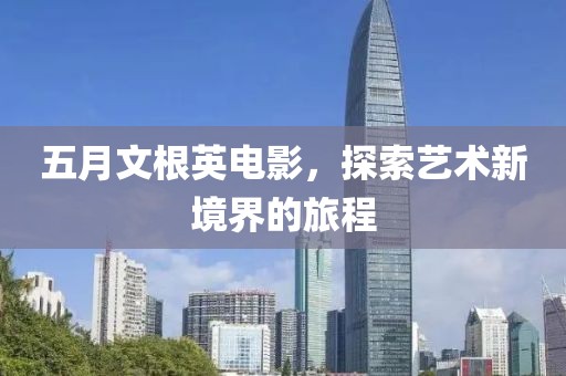 五月文根英电影，探索艺术新境界的旅程