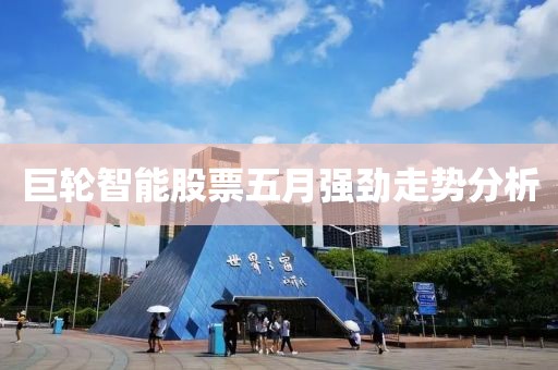 巨轮智能股票五月强劲走势分析