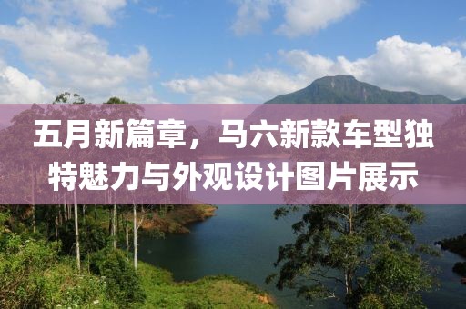 五月新篇章，马六新款车型独特魅力与外观设计图片展示