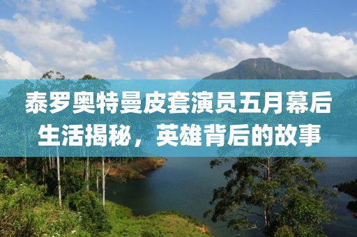 泰罗奥特曼皮套演员五月幕后生活揭秘，英雄背后的故事