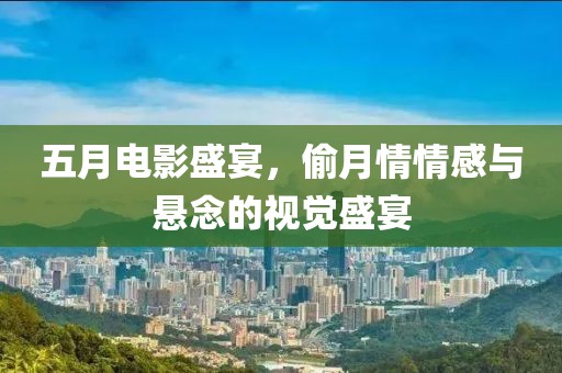 五月电影盛宴，偷月情情感与悬念的视觉盛宴