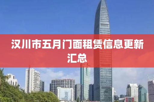 汉川市五月门面租赁信息更新汇总