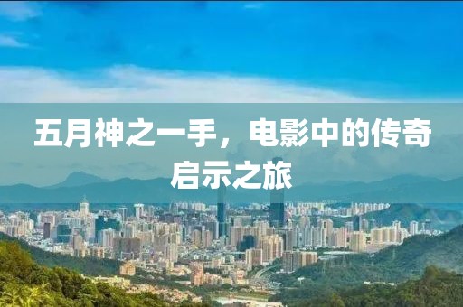 五月神之一手，电影中的传奇启示之旅