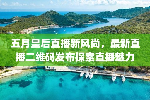 五月皇后直播新风尚，最新直播二维码发布探索直播魅力