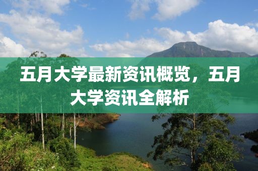五月大学最新资讯概览，五月大学资讯全解析