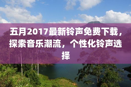 五月2017最新铃声免费下载，探索音乐潮流，个性化铃声选择