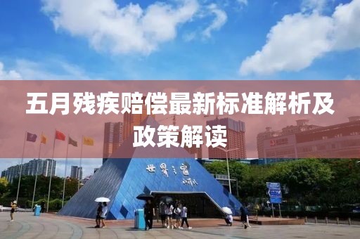 五月残疾赔偿最新标准解析及政策解读