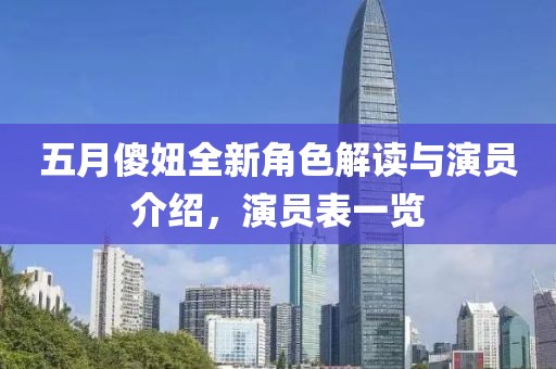 五月傻妞全新角色解读与演员介绍，演员表一览