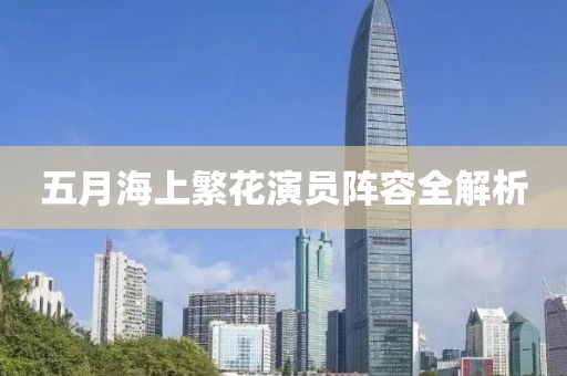 五月海上繁花演员阵容全解析