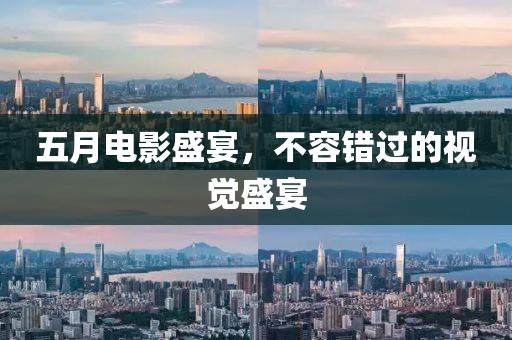 五月电影盛宴，不容错过的视觉盛宴