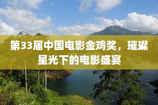 第33届中国电影金鸡奖，璀璨星光下的电影盛宴