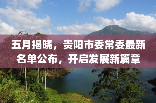 五月揭晓，贵阳市委常委最新名单公布，开启发展新篇章