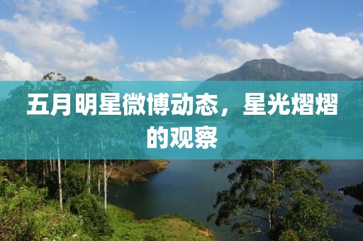 五月明星微博动态，星光熠熠的观察