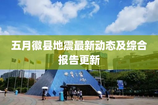 五月徽县地震最新动态及综合报告更新