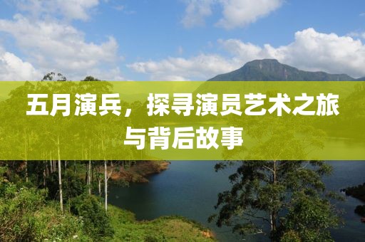 五月演兵，探寻演员艺术之旅与背后故事