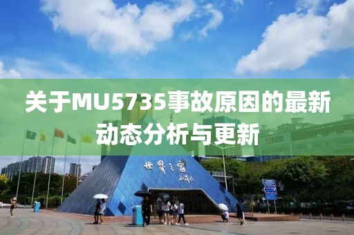关于MU5735事故原因的最新动态分析与更新