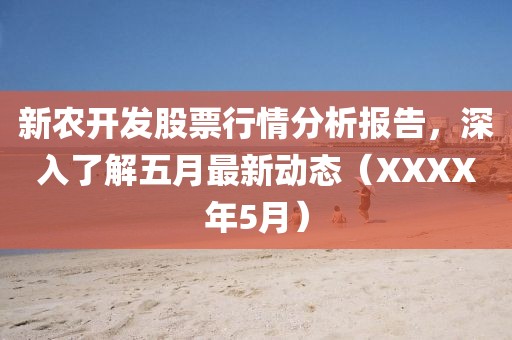 新农开发股票行情分析报告，深入了解五月最新动态（XXXX年5月）