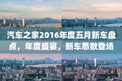 汽车之家2016年度五月新车盘点，年度盛宴，新车悉数登场