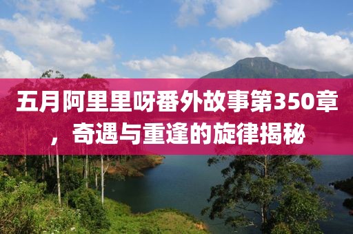 五月阿里里呀番外故事第350章，奇遇与重逢的旋律揭秘