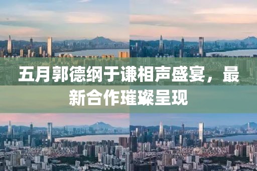 五月郭德纲于谦相声盛宴，最新合作璀璨呈现