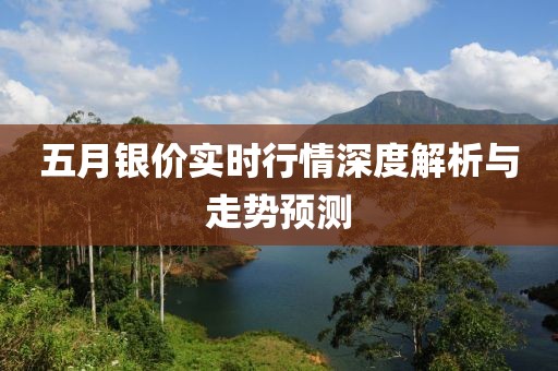 五月银价实时行情深度解析与走势预测
