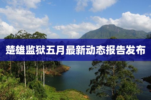 楚雄监狱五月最新动态报告发布