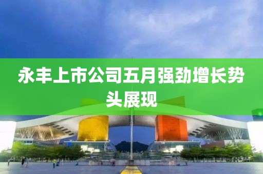 永丰上市公司五月强劲增长势头展现