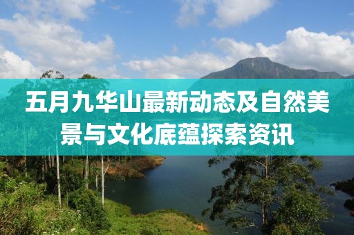 五月九华山最新动态及自然美景与文化底蕴探索资讯