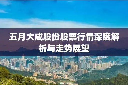五月大成股份股票行情深度解析与走势展望