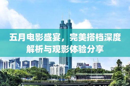 五月电影盛宴，完美搭档深度解析与观影体验分享