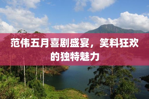 范伟五月喜剧盛宴，笑料狂欢的独特魅力